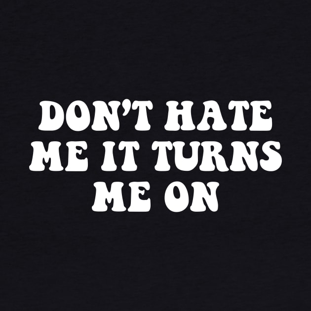 Don't hate me it turns me on - white text by NotesNwords